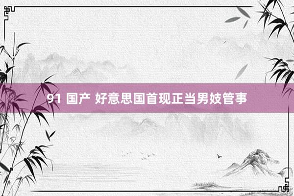 91 国产 好意思国首现正当男妓管事
