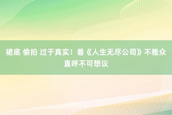裙底 偷拍 过于真实！看《人生无尽公司》不雅众直呼不可想议