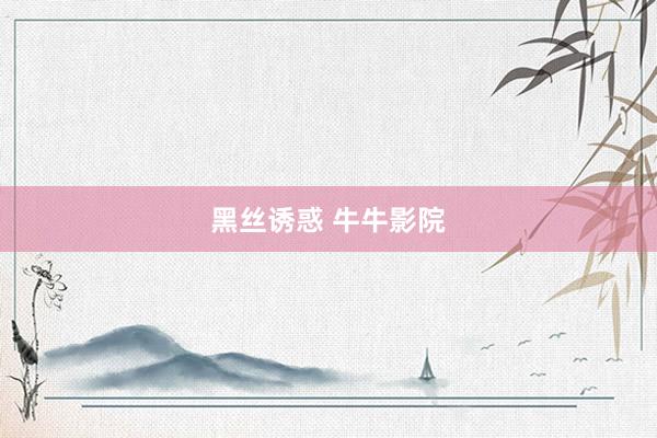 黑丝诱惑 牛牛影院