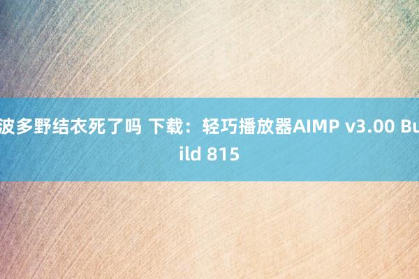 波多野结衣死了吗 下载：轻巧播放器AIMP v3.00 Build 815