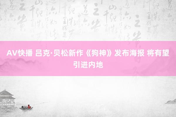 AV快播 吕克·贝松新作《狗神》发布海报 将有望引进内地
