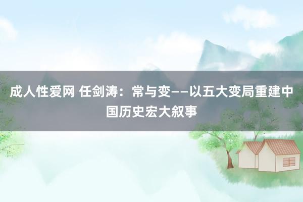 成人性爱网 任剑涛：常与变——以五大变局重建中国历史宏大叙事