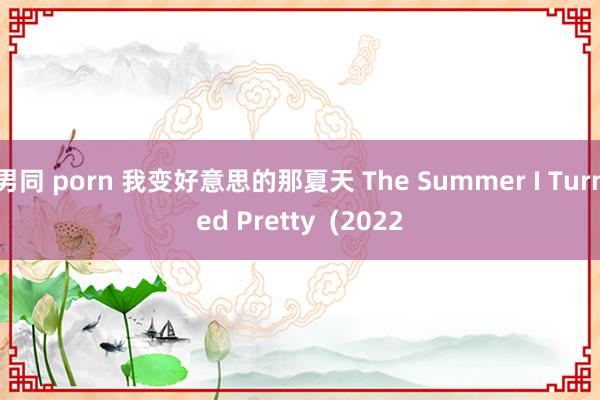 男同 porn 我变好意思的那夏天 The Summer I Turned Pretty (2022