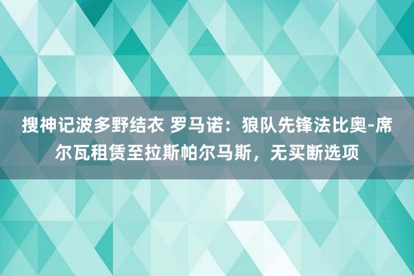 搜神记波多野结衣 罗马诺：狼队先锋法比奥-席尔瓦租赁至拉斯帕尔马斯，无买断选项