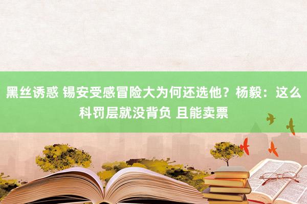 黑丝诱惑 锡安受感冒险大为何还选他？杨毅：这么科罚层就没背负 且能卖票