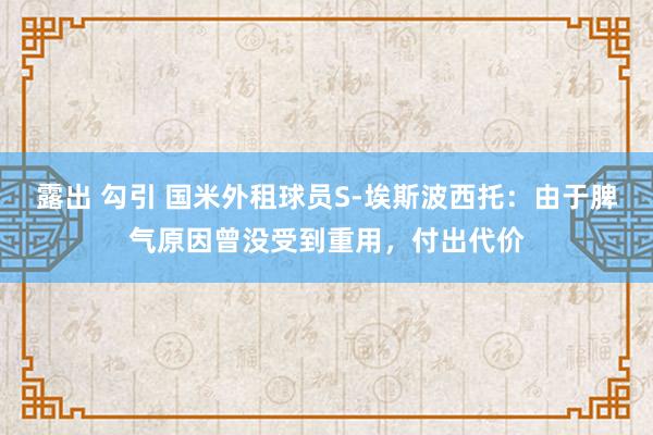 露出 勾引 国米外租球员S-埃斯波西托：由于脾气原因曾没受到重用，付出代价