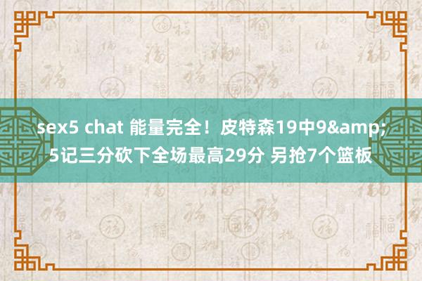 sex5 chat 能量完全！皮特森19中9&5记三分砍下全场最高29分 另抢7个篮板