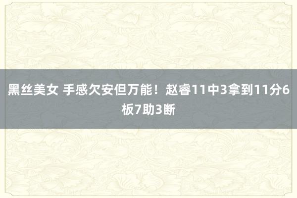 黑丝美女 手感欠安但万能！赵睿11中3拿到11分6板7助3断