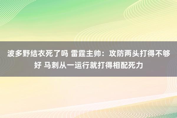 波多野结衣死了吗 雷霆主帅：攻防两头打得不够好 马刺从一运行就打得相配死力