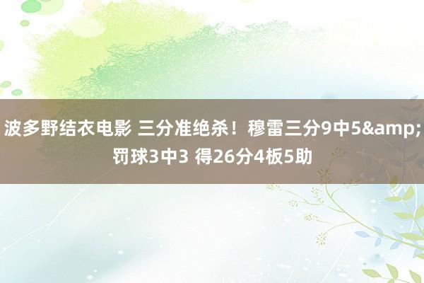 波多野结衣电影 三分准绝杀！穆雷三分9中5&罚球3中3 得26分4板5助