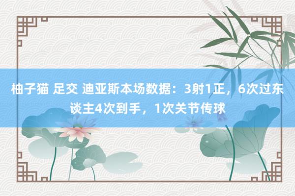 柚子猫 足交 迪亚斯本场数据：3射1正，6次过东谈主4次到手，1次关节传球